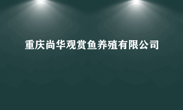 重庆尚华观赏鱼养殖有限公司