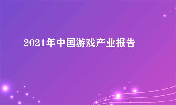 2021年中国游戏产业报告