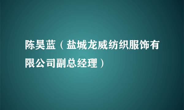 陈昊蓝（盐城龙威纺织服饰有限公司副总经理）