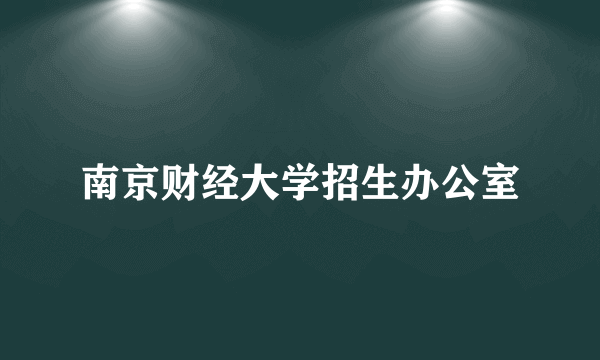 南京财经大学招生办公室