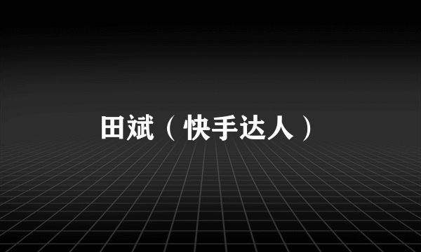 田斌（快手达人）
