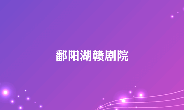 鄱阳湖赣剧院