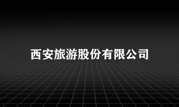 西安旅游股份有限公司