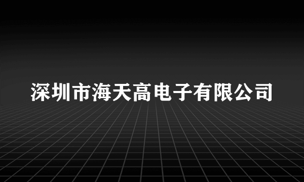 深圳市海天高电子有限公司