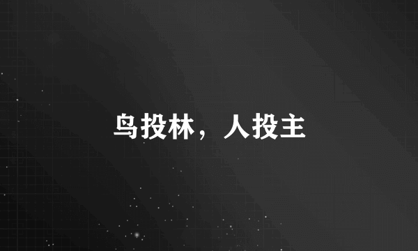 鸟投林，人投主