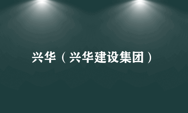 兴华（兴华建设集团）