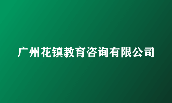 广州花镇教育咨询有限公司