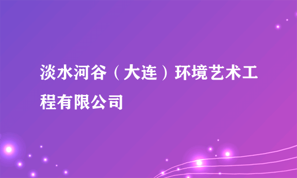 淡水河谷（大连）环境艺术工程有限公司