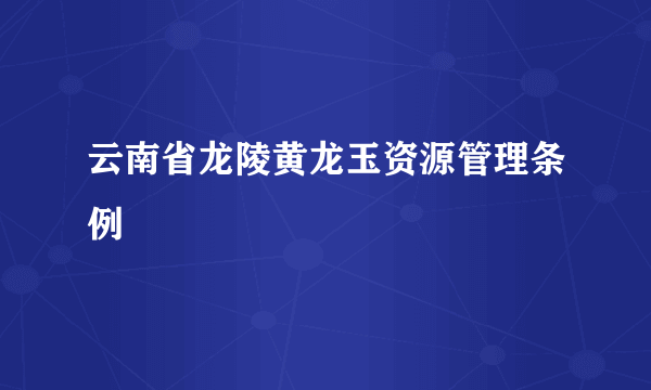 云南省龙陵黄龙玉资源管理条例