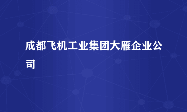 成都飞机工业集团大雁企业公司