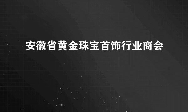 安徽省黄金珠宝首饰行业商会