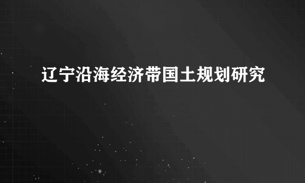 辽宁沿海经济带国土规划研究