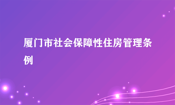 厦门市社会保障性住房管理条例