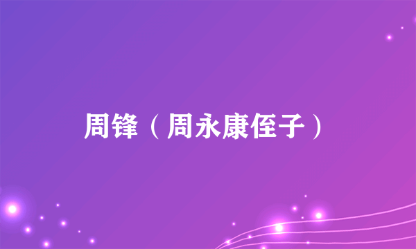 周锋（周永康侄子）