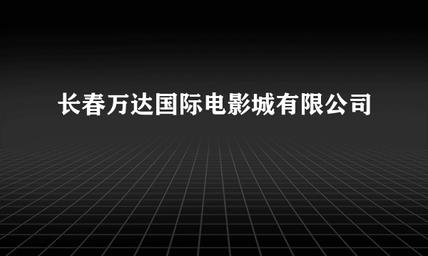 长春万达国际电影城有限公司
