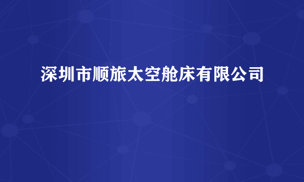 深圳市顺旅太空舱床有限公司