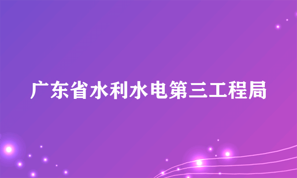 广东省水利水电第三工程局