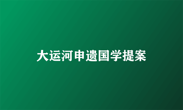 大运河申遗国学提案