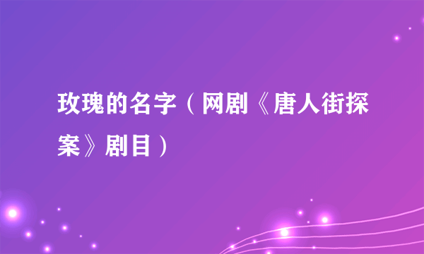 玫瑰的名字（网剧《唐人街探案》剧目）