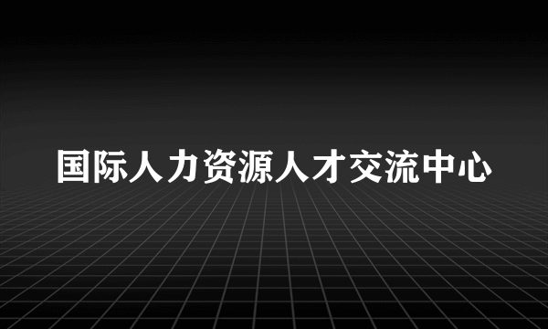 国际人力资源人才交流中心
