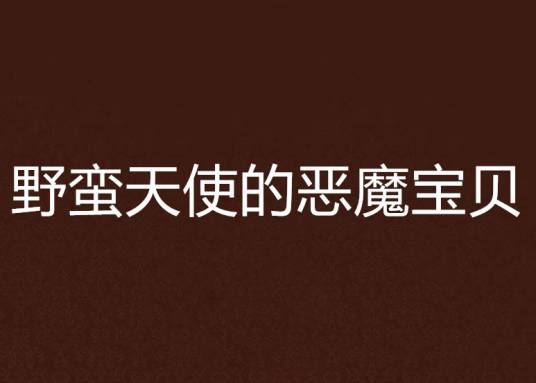 野蛮天使的恶魔宝贝（雪儿创作的网络小说）