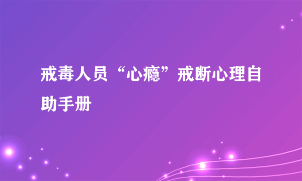 戒毒人员“心瘾”戒断心理自助手册
