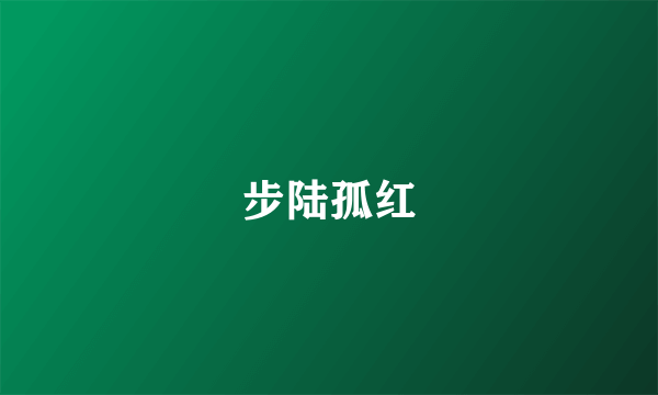 步陆孤红