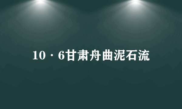 10·6甘肃舟曲泥石流