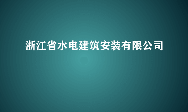 浙江省水电建筑安装有限公司