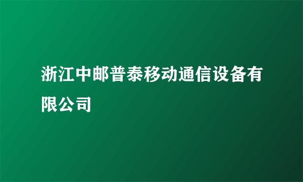 浙江中邮普泰移动通信设备有限公司