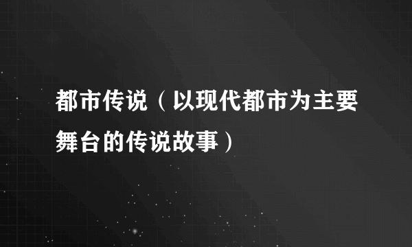 都市传说（以现代都市为主要舞台的传说故事）