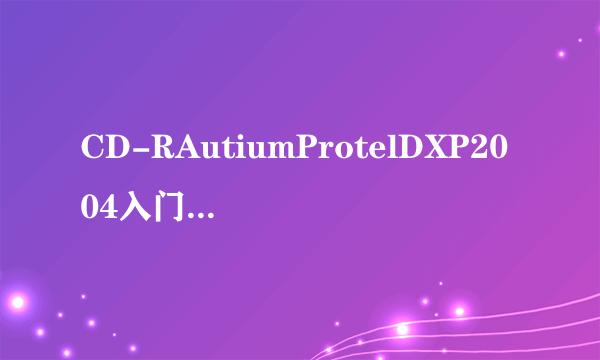 CD-RAutiumProtelDXP2004入门与精通<即学即会>