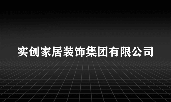 实创家居装饰集团有限公司