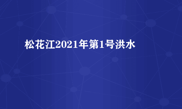 松花江2021年第1号洪水