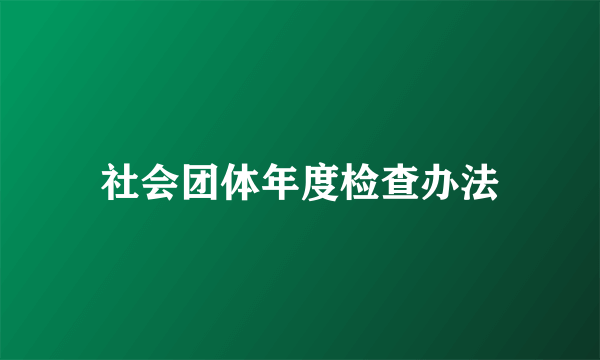 社会团体年度检查办法