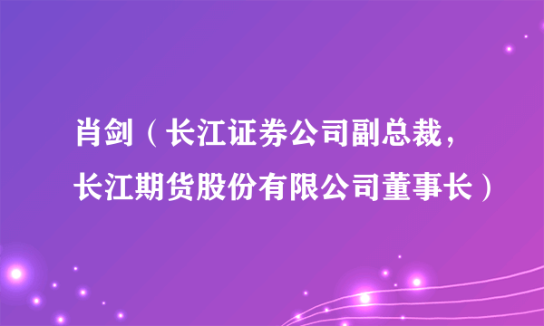 肖剑（长江证券公司副总裁，长江期货股份有限公司董事长）
