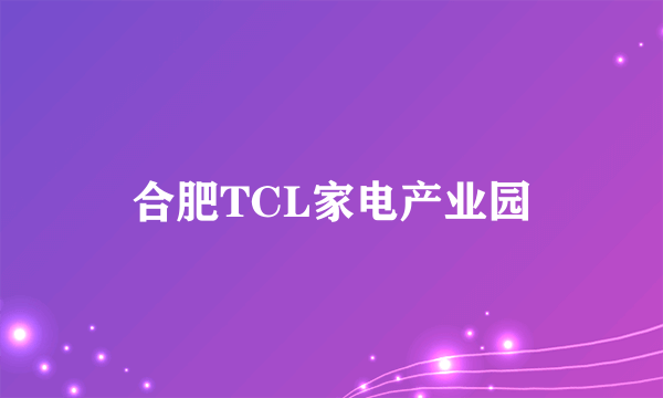 合肥TCL家电产业园