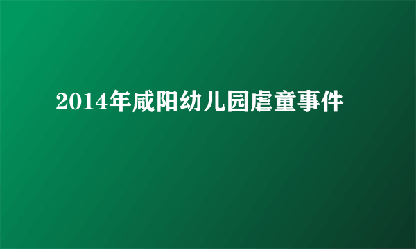 2014年咸阳幼儿园虐童事件