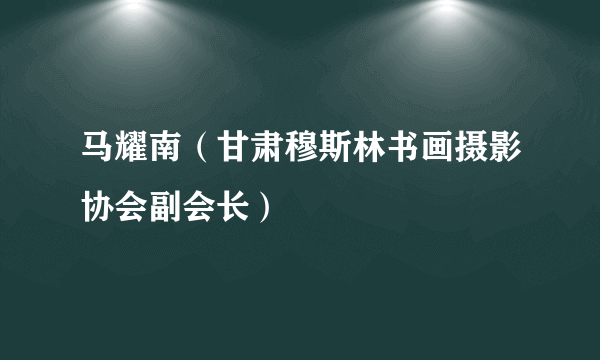 马耀南（甘肃穆斯林书画摄影协会副会长）