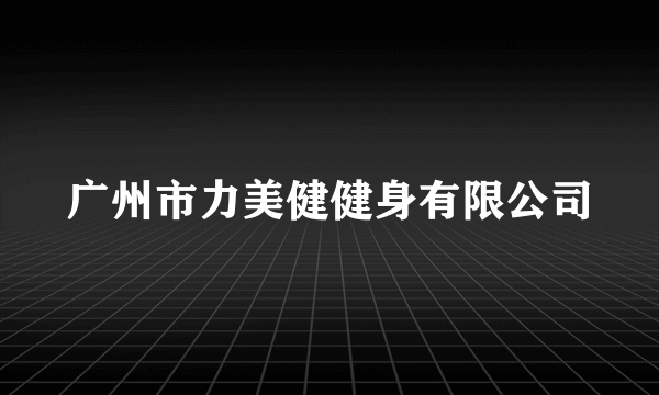 广州市力美健健身有限公司