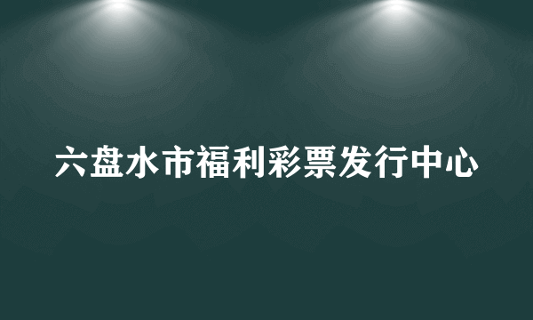 六盘水市福利彩票发行中心