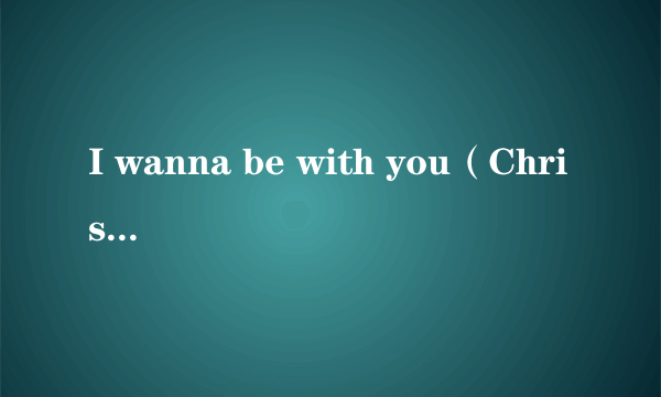 I wanna be with you（Chris James演唱的歌曲）