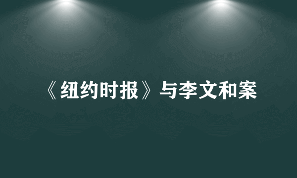 《纽约时报》与李文和案
