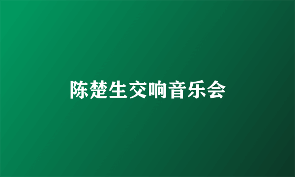 陈楚生交响音乐会