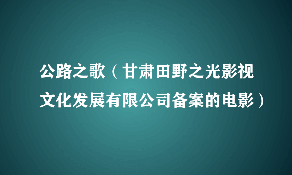 公路之歌（甘肃田野之光影视文化发展有限公司备案的电影）