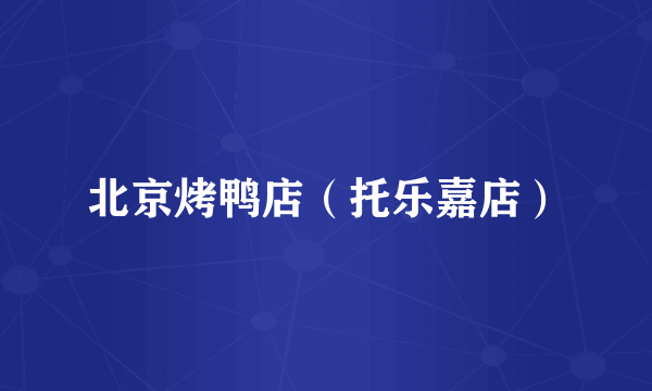 北京烤鸭店（托乐嘉店）