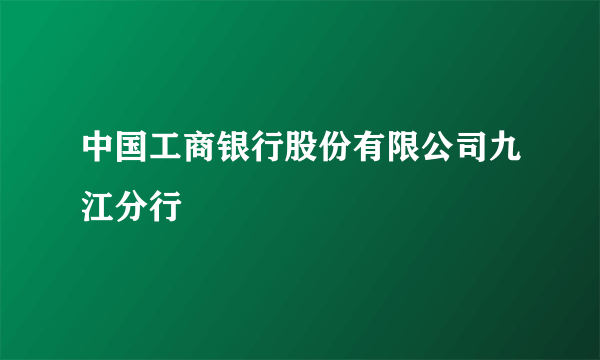 中国工商银行股份有限公司九江分行