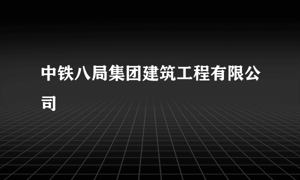 中铁八局集团建筑工程有限公司