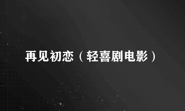 再见初恋（轻喜剧电影）
