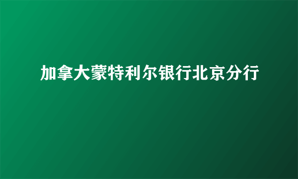 加拿大蒙特利尔银行北京分行